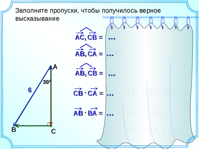 Заполните пропуски, чтобы получилось верное высказывание … АС,  СВ = 90 0  150 0  … АВ,  СА = А АВ,  СВ = … 60 0  30 0 6 т.к. 0  … CВ  СА CВ  CА = Задание для самостоятельной работы с последующей самопроверкой. … АВ  ВА = – BА 2 = – BА  BА = – 6 2 – BА 2 = В = –36 С 11 
