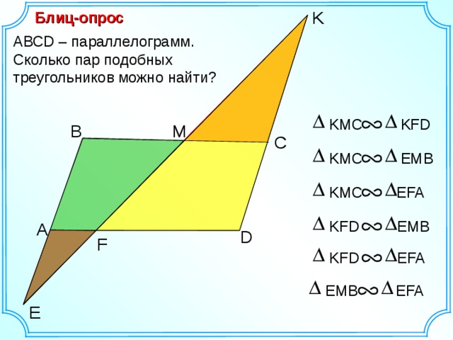 K Блиц-опрос АВСD – параллелограмм. Сколько пар подобных треугольников можно найти? KMC KFD B M С KMC EMB KMC EFA KFD EMB А Динамическая иллюстрация D F KFD EFA EMB EFA E 9 