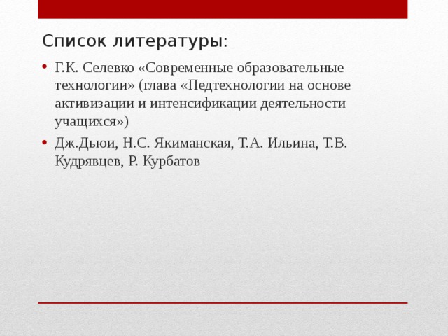 Список литературы: Г.К. Селевко «Современные образовательные технологии» (глава «Педтехнологии на основе активизации и интенсификации деятельности учащихся») Дж.Дьюи, Н.С. Якиманская, Т.А. Ильина, Т.В. Кудрявцев, Р. Курбатов   