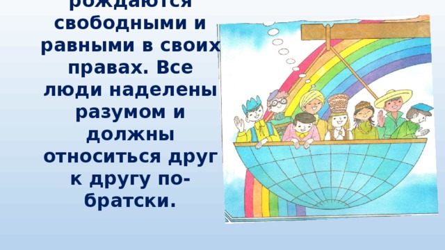 Статья 1.   Все люди рождаются свободными и равными в своих правах. Все люди наделены разумом и должны относиться друг к другу по-братски. 