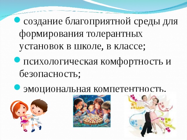 создание благоприятной среды для формирования толерантных установок в школе, в классе; психологическая комфортность и безопасность; эмоциональная компетентность. 