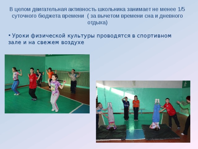 В целом двигательная активность школьника занимает не менее 1/5 суточного бюджета времени ( за вычетом времени сна и дневного отдыха)  Уроки физической культуры проводятся в спортивном зале и на свежем воздухе 