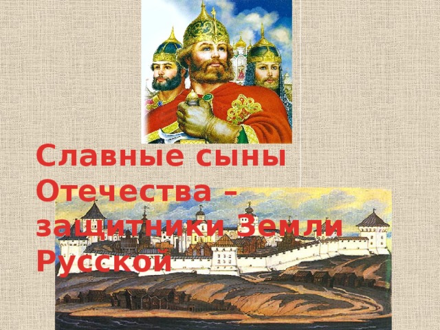 Славные сыны Отечества – защитники Земли Русской  