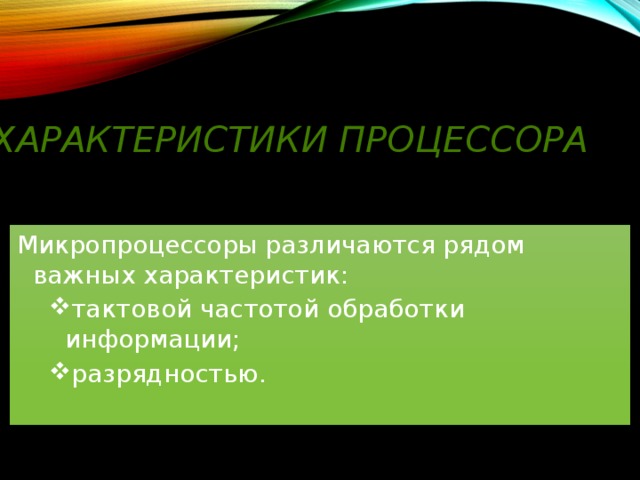 ХАРАКТЕРИСТИКИ ПРОЦЕССОРА Микропроцессоры различаются рядом важных характеристик: тактовой частотой обработки информации; разрядностью. тактовой частотой обработки информации; разрядностью. 