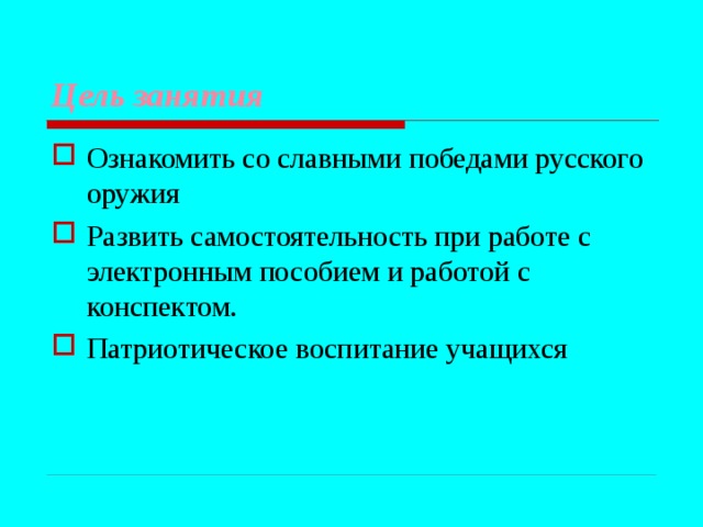 Цель занятия Ознакомить со славными победами русского оружия Развить самостоятельность при работе с электронным пособием и работой c конспектом. Патриотическое воспитание учащихся 