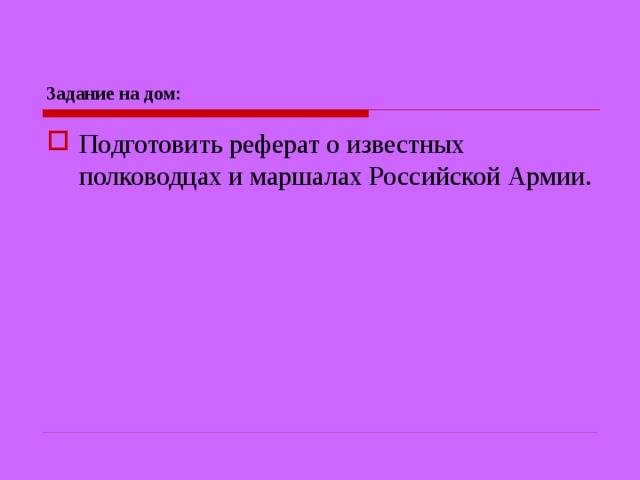 Задание на дом: Подготовить реферат о известных полководцах и маршалах Российской Армии. 