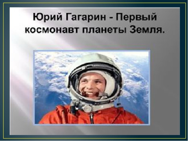 Первый космонавт Земли – советский лётчик Юрий Гагарин 