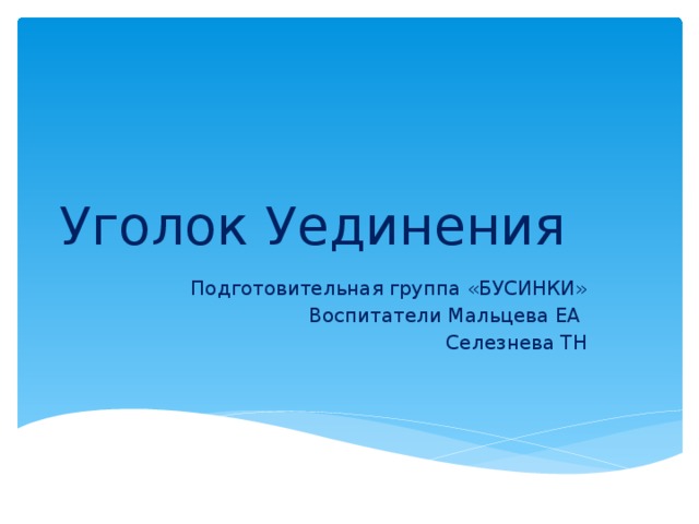 Уголок Уединения Подготовительная группа «БУСИНКИ» Воспитатели Мальцева ЕА  Селезнева ТН 