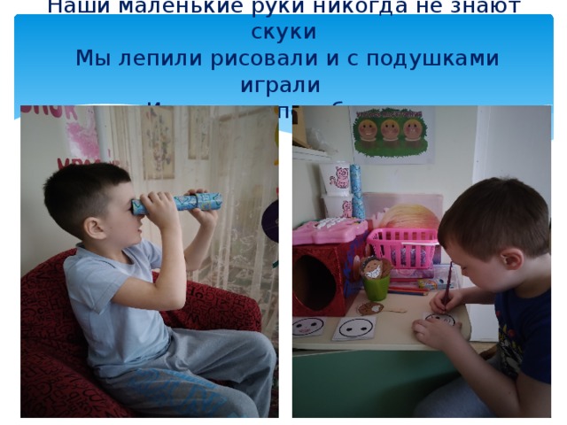Наши маленькие руки никогда не знают скуки  Мы лепили рисовали и с подушками играли  Их в руках перебирали.   