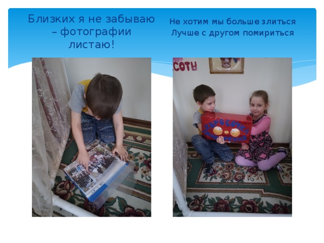 Близких я не забываю – фотографии листаю! Не хотим мы больше злиться Лучше с другом помириться 