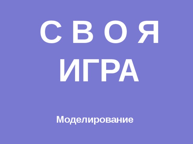 С В О Я  ИГРА Моделирование 