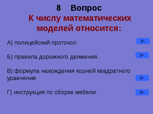 8 Вопрос   К числу математических моделей относится: А) полицейский протокол. Б) правила дорожного движения. В) формула нахождения корней квадратного уравнения Г) инструкция по сборке мебели. 