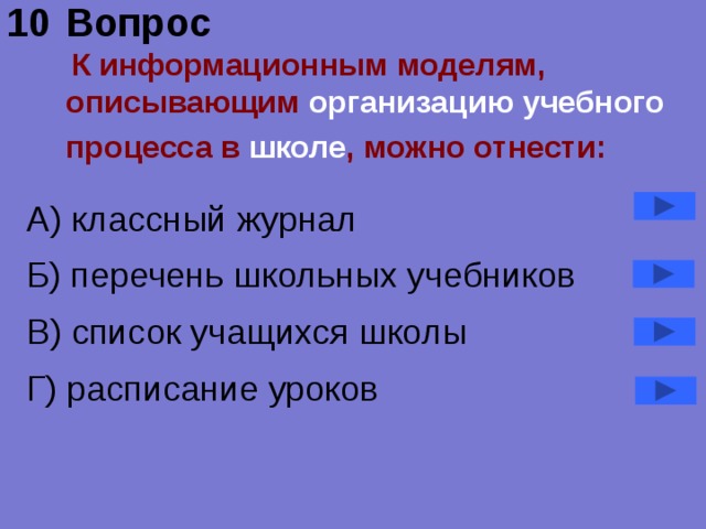 Вопрос   К информационным моделям, описывающим организацию учебного процесса в школе , можно отнести:  А) классный журнал Б) перечень школьных учебников В) список учащихся школы Г) расписание уроков 