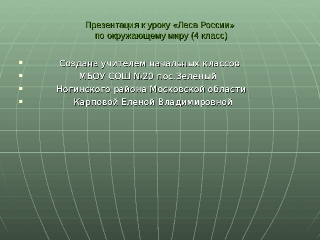 Презентация к уроку «Леса России»  по окружающему миру (4 класс)  Создана учителем начальных классов  МБОУ СОШ №20 пос.Зеленый  Ногинского района Московской области  Карповой Еленой Владимировной 