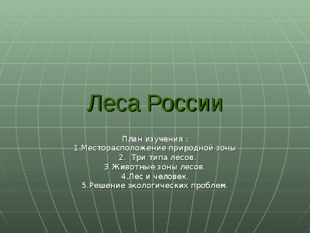 Леса России План изучения : 1.Месторасположение природной зоны  2. Три типа лесов. 3.Животные зоны лесов. 4.Лес и человек. 5.Решение экологических проблем. 
