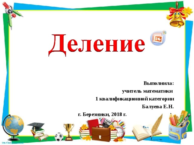 Выполнила:  учитель математики 1 квалификационной категории Балуева Е.Н. г. Березники, 2018 г. 
