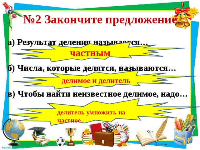 № 2 Закончите предложение а) Результат деления называется…  б) Числа, которые делятся, называются…  в) Чтобы найти неизвестное делимое, надо… частным делимое и делитель делитель умножить на частное 