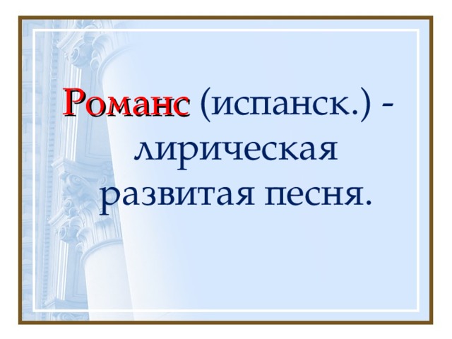 Романс (испанск.) - лирическая развитая песня. 