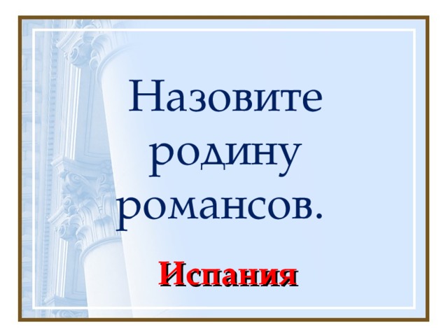 Назовите родину романсов. Испания 
