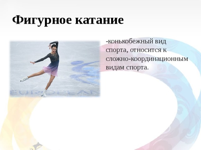 Фигурное катание -конькобежный вид спорта, относится к сложно-координационным видам спорта . 