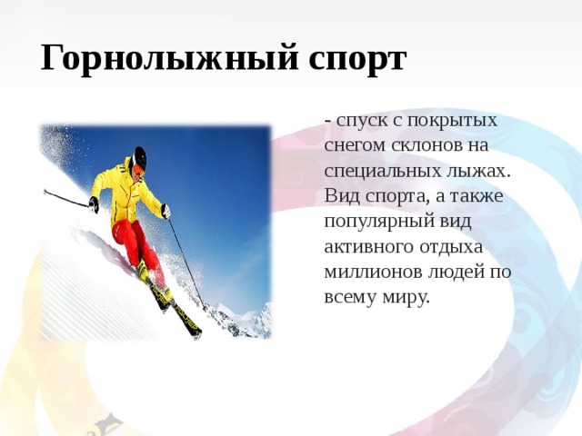 Горнолыжный спорт - спуск с покрытых снегом склонов на специальных лыжах. Вид спорта, а также популярный вид активного отдыха миллионов людей по всему миру. 