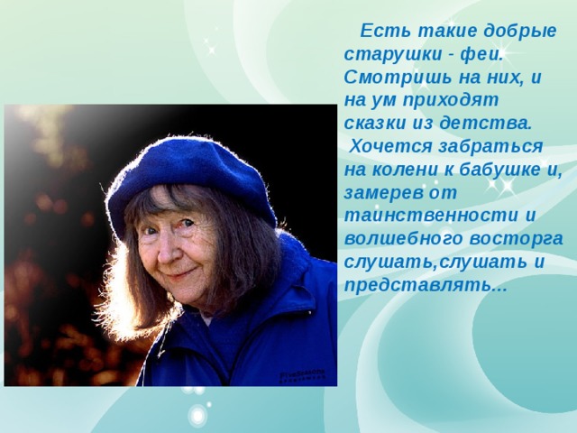  Есть такие добрые старушки - феи. Смотришь на них, и на ум приходят сказки из детства. Хочется забраться на колени к бабушке и, замерев от таинственности и волшебного восторга слушать,слушать и представлять... 