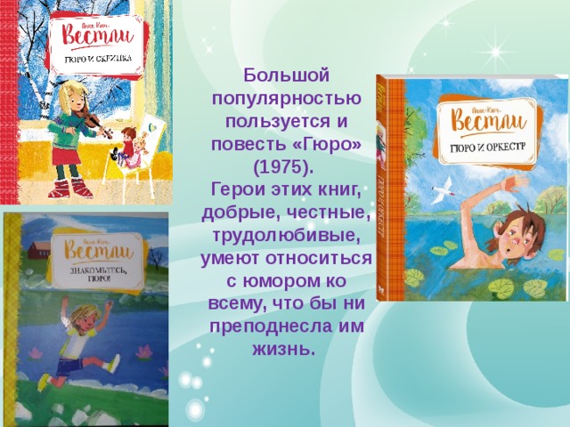 Большой популярностью пользуется и повесть «Гюро» (1975).  Герои этих книг, добрые, честные, трудолюбивые, умеют относиться с юмором ко всему, что бы ни преподнесла им жизнь. 