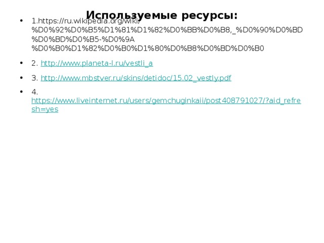 Используемые ресурсы:   1.https://ru.wikipedia.org/wiki/%D0%92%D0%B5%D1%81%D1%82%D0%BB%D0%B8,_%D0%90%D0%BD%D0%BD%D0%B5-%D0%9A%D0%B0%D1%82%D0%B0%D1%80%D0%B8%D0%BD%D0%B0 2. http://www.planeta-l.ru/vestli_a 3. http://www.mbstver.ru/skins/detidoc/15.02_vestly.pdf 4. https://www.liveinternet.ru/users/gemchuginkaii/post408791027/?aid_refresh=yes 
