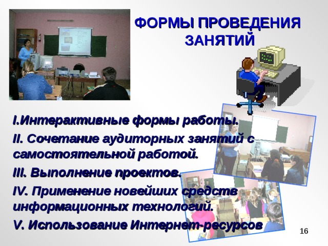 ФОРМЫ ПРОВЕДЕНИЯ  ЗАНЯТИЙ  Интерактивные формы работы. II . Сочетание аудиторных занятий с самостоятельной работой. III . Выполнение проектов. IV . Применение новейших средств информационных технологий. V . Использование Интернет-ресурсов 