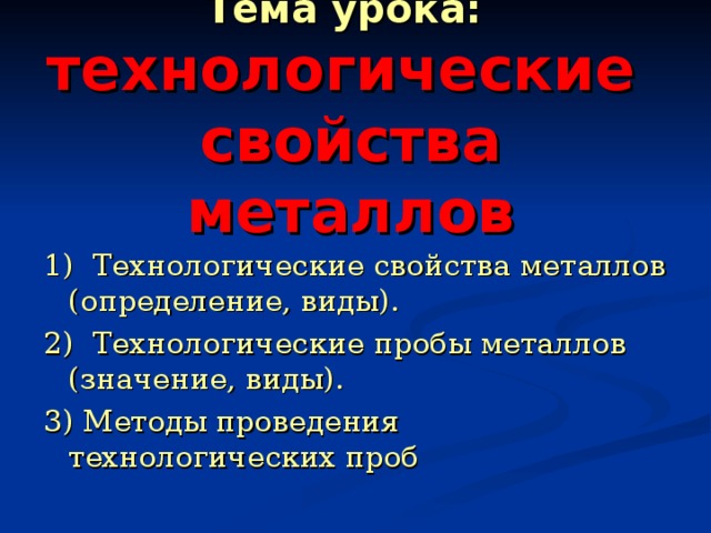  Тема урока:  технологические  свойства металлов 1) Технологические свойства металлов (определение, виды). 2) Технологические пробы металлов (значение, виды). 3) Методы проведения технологических проб 
