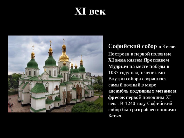 XX XI век Софийский собор в Киеве. Построен в первой половине XI века князем Ярославом Мудрым на месте победы в 1037 году над печенегами. Внутри собора сохранился самый полный в мире ансамбль подлинных мозаик и фресок первой половины XI века. В 1240 году Софийский собор был разграблен воинами Батыя. 