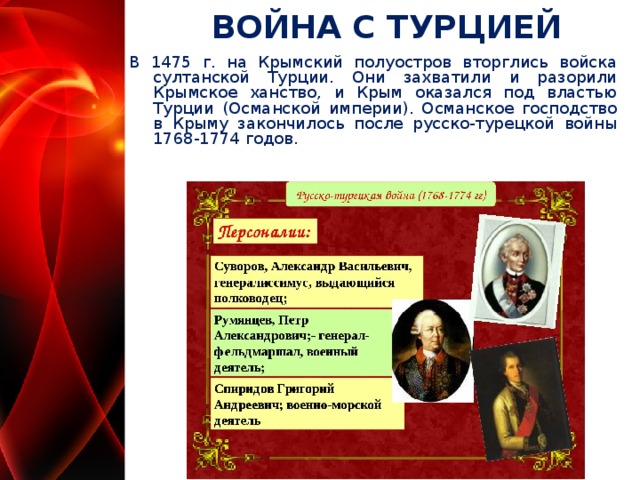 ВОЙНА С ТУРЦИЕЙ В 1475 г. на Крымский полуостров вторглись войска султанской Турции. Они захватили и разорили Крымское ханство, и Крым оказался под властью Турции (Османской империи). Османское господство в Крыму закончилось после русско-турецкой войны 1768-1774 годов.  