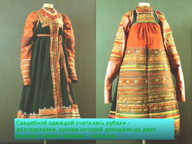 Свадебной одеждой считалась рубахи – долгорукавки, рукава которой доходили до двух метров и имели прорези «окошки». 