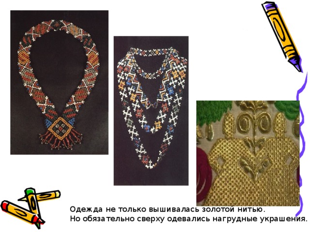 Одежда не только вышивалась золотой нитью. Но обязательно сверху одевались нагрудные украшения. 