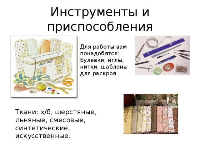 Инструменты и приспособления Для работы вам понадобятся: Булавки, иглы, нитки, шаблоны для раскроя. Ткани: х/б, шерстяные, льняные, смесовые, синтетические, искусственные. 