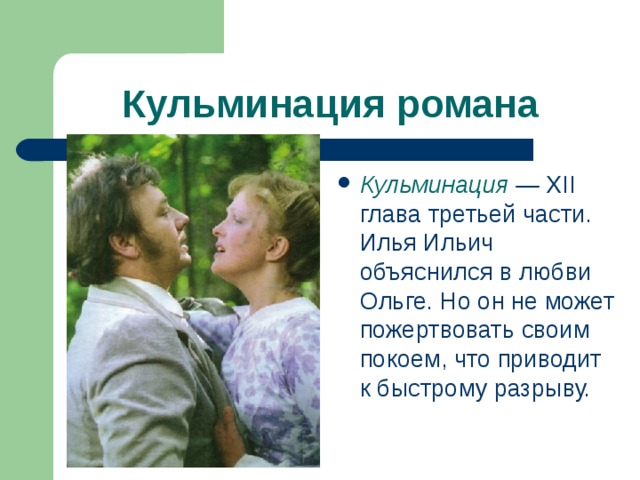 Кульминация романа Кульминация — XII глава третьей час­ти. Илья Ильич объяснился в любви Ольге. Но он не может пожертво­вать своим покоем, что приводит к быстрому разрыву. 