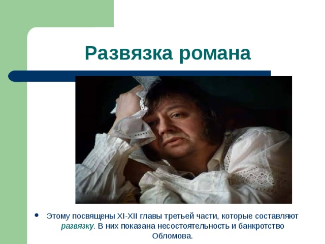 Развязка романа Этому посвящены XI - XII главы третьей части, которые составляют развязку . В них показана несостоятельность и банкротство Обломова. 