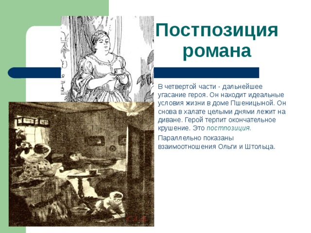 Постпозиция романа В четвертой части - дальнейшее угасание героя. Он находит идеальные условия жизни в доме Пшеницыной. Он снова в халате целыми днями лежит на диване. Герой терпит окончательное крушение. Это постпозиция . Параллельно показаны взаимоотношения Ольги и Штольца. 