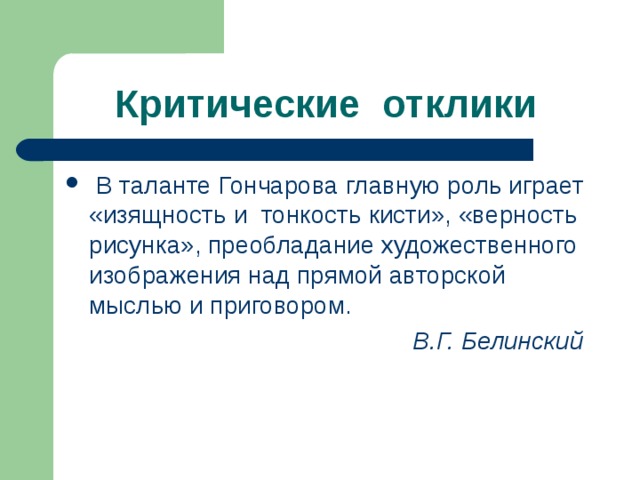 Критические отклики   В таланте Гончарова главную роль играет «изящность и  тонкость кисти», «верность рисунка», преобладание художественного изображения над прямой авторской мыслью и приговором. В.Г. Белинский  
