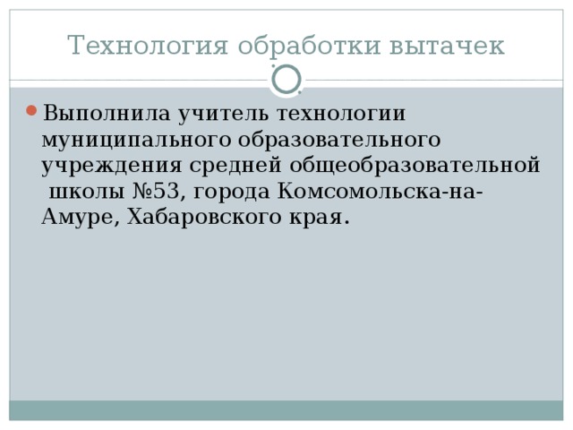 Технология обработки вытачек Выполнила учитель технологии муниципального образовательного учреждения средней общеобразовательной школы №53, города Комсомольска-на-Амуре, Хабаровского края. 