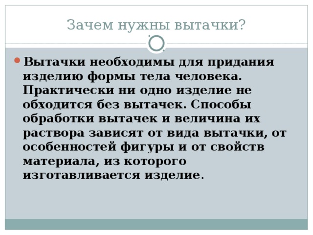Зачем нужны вытачки? Вытачки необходимы для придания изделию формы тела человека. Практически ни одно изделие не обходится без вытачек. Способы обработки вытачек и величина их раствора зависят от вида вытачки, от особенностей фигуры и от свойств материала, из которого изготавливается изделие .  