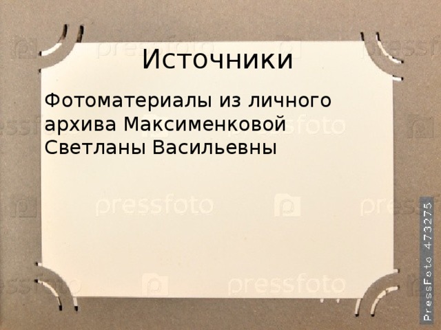Источники Фотоматериалы из личного архива Максименковой Светланы Васильевны 