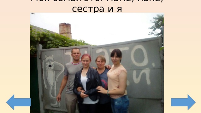 Моя семья это: мама, папа, сестра и я 