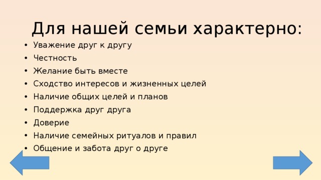Для нашей семьи характерно: Уважение друг к другу Честность Желание быть вместе Сходство интересов и жизненных целей Наличие общих целей и планов Поддержка друг друга Доверие Наличие семейных ритуалов и правил Общение и забота друг о друге 