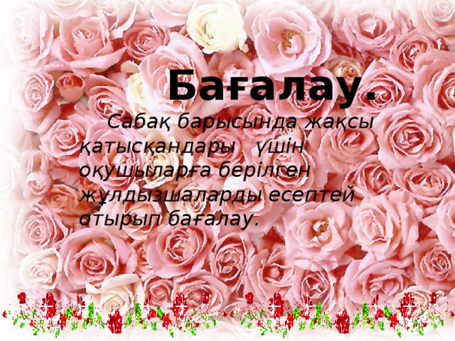  Бағалау.  Сабақ барысында жақсы қатысқандары үшін оқушыларға берілген жұлдызшаларды есептей отырып бағалау. 