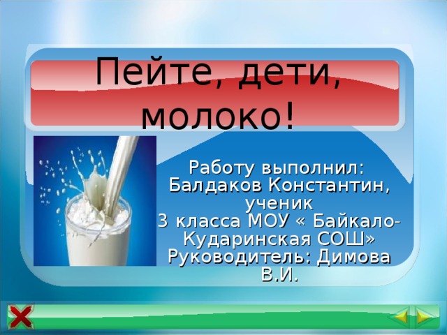 Пейте, дети, молоко! Работу выполнил: Балдаков Константин, ученик 3 класса МОУ « Байкало-Кударинская СОШ» Руководитель: Димова В.И. 