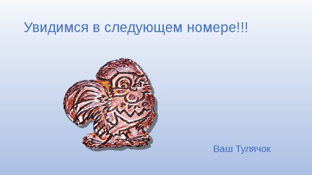 Увидимся в следующем номере!!! Ваш Тулячок 