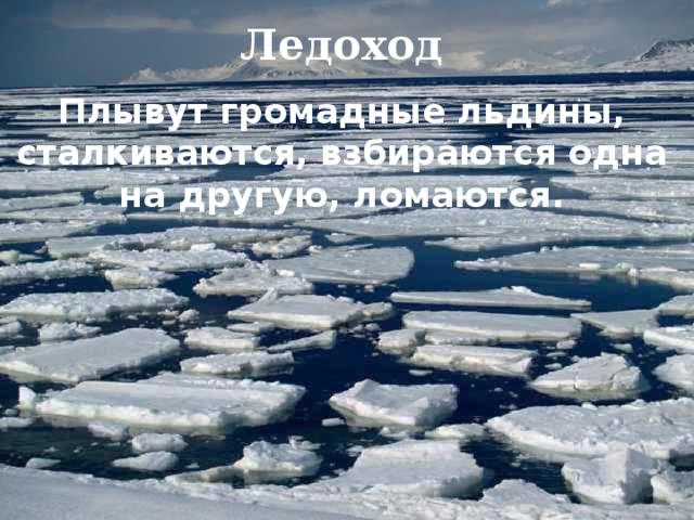 Ледоход Плывут громадные льдины, сталкиваются, взбираются одна на другую, ломаются. 