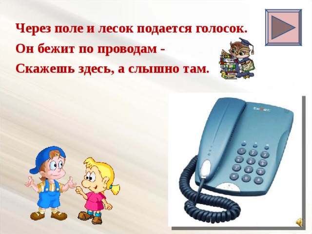 Через поле и лесок подается голосок. Он бежит по проводам - Скажешь здесь, а слышно там.  