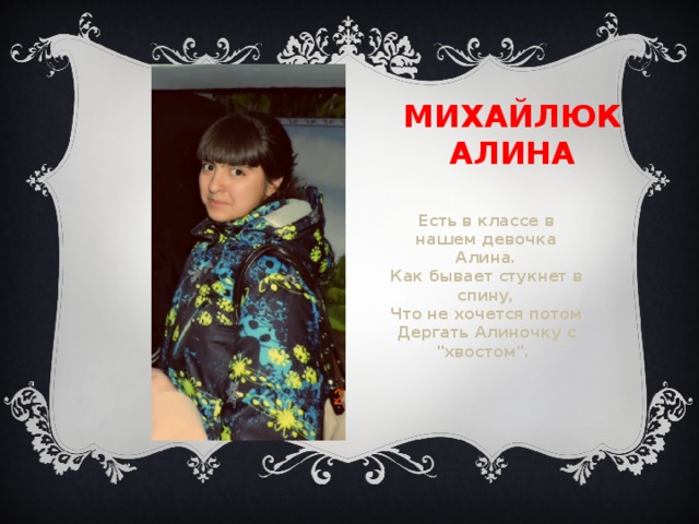 Михайлюк алина Есть в классе в нашем девочка Алина.  Как бывает стукнет в спину,  Что не хочется потом  Дергать Алиночку с 